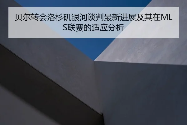 贝尔转会洛杉矶银河谈判最新进展及其在MLS联赛的适应分析（MK SPORTS）